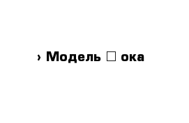  › Модель ­ ока